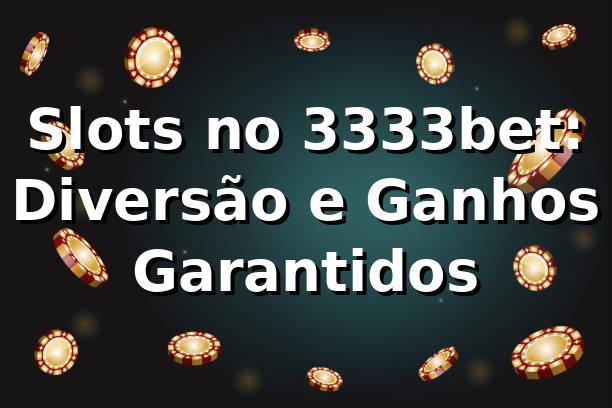 Slots no 3333bet: Diversão e Ganhos Garantidos ⭐